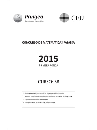 CONCURSO DE MATEMÁTICAS PANGEA
2015PRIMERA RONDA
CURSO: 5º
1.	Tenéis 60 minutos para resolver las 25 preguntas del cuadern...