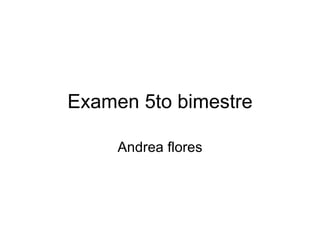 Examen 5to bimestre Andrea flores 