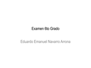 Examen 6to Grado


Eduardo Emanuel Navarro Arrona
 