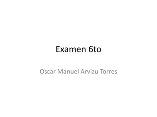 Examen 6to

Oscar Manuel Arvizu Torres
 