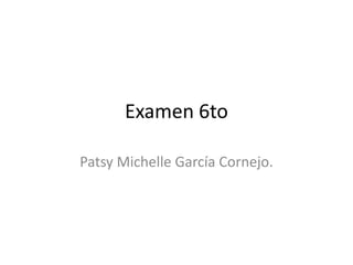 Examen 6to

Patsy Michelle García Cornejo.
 