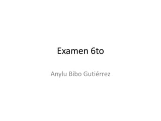 Examen 6to

Anylu Bibo Gutiérrez
 