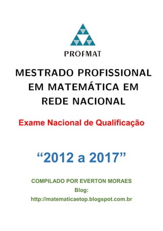 Exame Nacional de Qualificação
“2012 a 2017”
COMPILADO POR EVERTON MORAES
Blog:
http://matematicaetop.blogspot.com.br
 