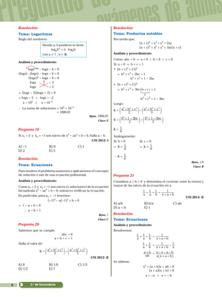 6
Preguntas de
exámenes de admis
2.° de Secundaria
Resolución:
Tema: Logaritmos
Regla del sombrero
Siendo a; b positivos se tiene:
logabn
= n . logab
con a ! 1 ; n ! R.
Análisis y procedimiento
	 logxlogx
- logx - 6 = 0
(logx) . (logx) - logx - 6 = 0
	 (logx)2
- logx - 6 = 0
	 logx - 3
	 logx + 2
&	(logx - 3)(logx + 2) = 0
& logx = 3 0 logx = -2
	  x = 103
0   x = 10-2
` La suma de soluciones = 103
+ 10-2
			 = 1000,01
Rpta. 1000,01
Clave E
Pregunta 19
Si x1 = 2 y x2 = -1 son raíces de x4
- ax2
+ b = 0, halla a - b.
UNI 2012 - I
A) -1	 B) 0	 C) 1	
D) 2	 E) 3
Resolución:
Tema: Ecuaciones
Para resolver el problema usaremos y aplicaremos el concepto
de solución o raíz de una ecuación polinomial.
Análisis y procedimiento
Como x1 = 2 y x2 = -1 son raíces (o soluciones) de la ecuación
bicuadrada x4
- ax2
+ b = 0, entonces verifican la ecuación.
En particular, para x2 = -1 tenemos:
(-1)4
- a(-1)2
+ b = 0
& 1 - a + b = 0
  ` a - b = 1
Rpta. 1
Clave C
Pregunta 20
Sabemos que se cumple:
			 abc = 0
a + b + c = 1
Halla el valor de:
2 3
K a b c a b c2 2 2 3 3 3
= + + - + +d dn n
	 UNI 2013 - II
A) 0	 B) 1/6	 C) 1/3	
D) 1/2	 E) 1
Resolución:
Tema: Productos notables
Recuerda que:
			 (x + y)2
= x2
+ y2
+ 2xy
			 (x + y)3
= x3
+ y3
+ 3xy(x + y)
Análisis y procedimiento
Como: abc = 0 & a = 0 0 b = 0 0 c = 0
Si: a = 0 & b + c = 1
•	 (b + c)2
= (1)2
	 & b2
+ c2
+ 2bc = 1
	 b2
+ c2
= 1 - 2bc
•	 (b + c)3
= (1)3
	 & b3
+ c3
+ 3bc b c
1
+_ i
S
= 1
	 b3
+ c3
= 1 - 3bc
Luego:
K =
2 3
a b c a b c2 2 2 3 3 3
+ + - + +d dn n
K = bc bc
2
0 1 2
3
0 1 32 3
+ - - + -d dn n
K =
6
1
Análogamente:
Si: b = 0		 Si: c = 0
& K =
6
1& K =
6
1
` K =
6
1
Rpta. 1/6
Clave B
Pregunta 21
Considera a > b > 0 y determina el cociente entre la menor y
mayor de las raíces de la ecuación en x.
x a b x a b
1 1 1 1+ + =
+ +
UNI 2014 - II
A) a/b	 B) b/a	 C) ab
D) a + b	 E) 1
Resolución:
Tema: Ecuaciones
Análisis y procedimiento
Resolvemos:
	
x a b
1 1 1+ + =
x a b
1
+ +
a b
1 1+ =
x a b x
1 1
+ +
-
ab
a b+ =
x x a b
x x a b
+ +
- - -
_ i
Se obtiene:
x2
+ (a + b)x + ab = 0
(x + a)(x + b) = 0
x = -a 0 x = - b
 