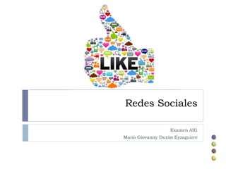 Redes Sociales
Examen AIG
Mario Giovanny Durán Eyzaguirre
 