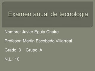 Nombre: Javier Eguia Chaire
Profesor: Martin Escobedo Villarreal
Grado: 3 Grupo: A
N.L.: 10
 