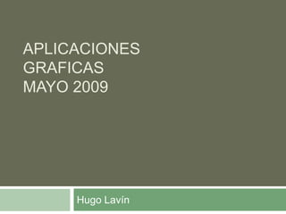 APLICACIONES
GRAFICAS
MAYO 2009




     Hugo Lavín
 