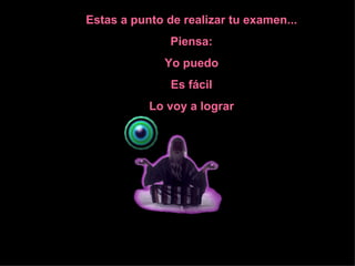 Estas a punto de realizar tu examen...
               Piensa:
              Yo puedo
               Es fácil
           Lo voy a lograr
 