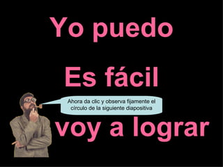 Yo puedo
   Es fácil
    Ahora da clic y observa fijamente el
     círculo de la siguiente diapositiva



Lo voy a lograr
 
