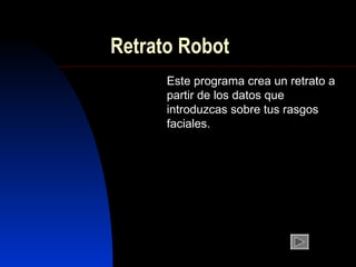 Retrato Robot
      Este programa crea un retrato a
      partir de los datos que
      introduzcas sobre tus rasgos
      faciales.
 