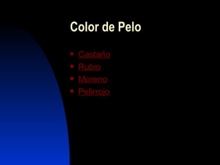 Color de Pelo
   Castaño
   Rubio
   Moreno
   Pelirrojo
 