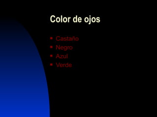 Color de ojos
   Castaño
   Negro
   Azul
   Verde
 
