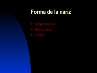 Forma de la nariz
   Respingona
   Redondita
   Chata
 