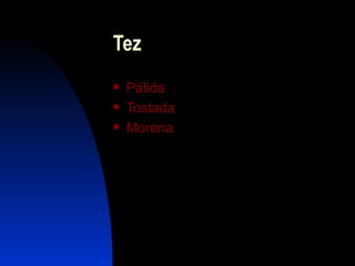 Tez
   Pálida
   Tostada
   Morena
 