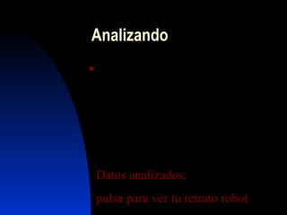 Analizando
  .....................................................
....................................................
.....................................................
......................................................
.......................................................
...............

    Datos analizados,
    pulsa para ver tu retrato robot
 