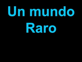 Un mundo
  Raro
 