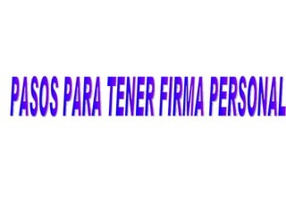 PASOS PARA TENER FIRMA PERSONAL