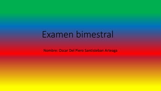 Examen bimestral
Nombre: Oscar Del Piero Santisteban Arteaga
 