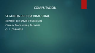 SEGUNDA PRUEBA BIMESTRAL
Nombre: Luis David Vinueza Diaz
Carrera: Bioquímica y Farmacia
CI: 1105840936
COMPUTACIÓN
 