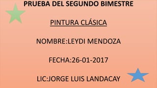 PRUEBA DEL SEGUNDO BIMESTRE
PINTURA CLÁSICA
NOMBRE:LEYDI MENDOZA
FECHA:26-01-2017
LIC:JORGE LUIS LANDACAY
 