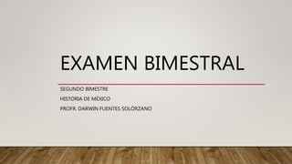 EXAMEN BIMESTRAL
SEGUNDO BIMESTRE
HISTORIA DE MÉXICO
PROFR. DARWIN FUENTES SOLÓRZANO
 