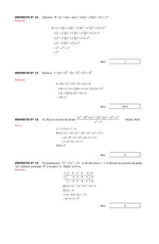 PROYECTO Nº 16. Efectuar: R = (x + n)(x - n)(x2
+ n2
)(x4
+ n4
)(x8
+ n8
) + n16
Solución
     
    
   
  
2 2 4 4 8 8 16
2 2 2 2 4 4 8 8 16
4 4 4 4 8 8 16
8 8 8 8 16
16 16 16
16
R x n x n x n x n x n n
x n x n x n x n n
x n x n x n n
x n x n n
x n n
x
      
     
    
   
  

PROYECTO Nº 17. Reducir:      222
131514  xxxS
Solución
     
    
  
2 2 2
2
2
4 1 5 1 3 1
4 1 5 1 4 1 5 1 3 1
2 9 9 6 1
24 1
S x x x
x x x x x
x x x x
x
     
        
    
 
PROYECTO Nº 18. Si: R(x) es el resto de dividir
: 3
)1()2()3(
2
3224282


x
xxxx
Hallar: R(0)
Solución
 
 
2 2
2 8 2 4 2 2 2
8 4 2
3 0 3
R ( 3) ( 2) ( 1) .
(3 3) (3 2) (3 1) 3
1 4 3 3 5
0 5
x x
x x x x x x
x
x x
R
   
      
      
    

PROYECTO Nº 19. Si al polinomio xxx 363 35
 se divide entre x + 1 se obtiene un cociente de grado
“m”, término constante “b” y residuo “a”. Hallar m+b+a.
Solución
 
 
4 3 2
1 3 0 6 0 3 0
1 3 3 9 9 6
3 3 9 9 6 6
3 3 9 9 6
6
4; 6; 6
4
Q x x x x x
R x
m b a
m b a

   
  
    
 
    
   
Rpta
24x+1Rpta
5Rpta
4Rpta
 