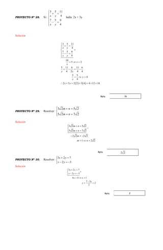 PROYECTO Nº 28. Si:









4
957
4
1153
yx
yx halla 2x + 3y
Solución
   
3 5 11
4
7 5 9
4
10
5 2
5 11 6 11 6
4 2 4 4
5 5
4
4
2 3 2 2 3 4 4 12 16
x y
x y
x
x
y x
y
y
x y

 


  

  
   
  
      
PROYECTO Nº 29. Resolver:






2725
2523
nm
nm
Solución
3 2 5 2
5 2 7 2
2 2 2 2
1 2 2
m n
m n
m
m n
  

 
  
  
PROYECTO Nº 30. Resolver:





32
723
yx
yx
Solución
3 2 7
2 3
4 4 1
7 3
2
2
x y
x y
x x
x
y
 

  
  

 
16Rpta
Rpta
2Rpta
 