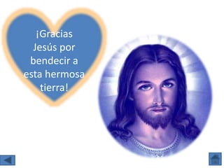 ¡Gracias
Jesús por
bendecir a
esta hermosa
tierra!