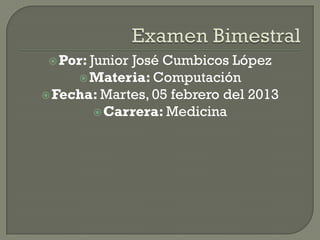  Por: Junior
             José Cumbicos López
      Materia: Computación
 Fecha: Martes, 05 febrero del 2013
        Carrera: Medicina
 