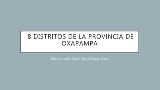 8 DISTRITOS DE LA PROVINCIA DE
OXAPAMPA
Alumno: Julio Cesar Diego Rupáy Javier
 
