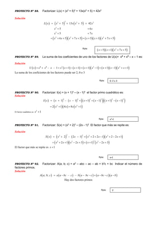 PROYECTO Nº 88. Factorizar: L(x) = (x2
+ 5)2
+ 13x(x2
+ 5) + 42x2
Solución
     
      
2
2
2 2
22 2 2
2
5 13 5
5 6
5 7
6 5 7 5 5
42
1 7 5
x x
x x
x x x x
L x x x
x x x
x x
x
 
 
      




 


PROYECTO Nº 89. La suma de los coeficientes de uno de los factores de U(x)= x4
+ x3
– x – 1 es:
Solución
            3 3 2
– – 1 1 1 1 1 1 1 1U x x x x x x x x x x x x x             4 3
La suma de los coeficientes de los factores puede ser 2, 0 o 3
PROYECTO Nº 90. Factorizar: I(x) = (x + 1)4
– (x - 1)4
el factor primo cuadrático es:
Solución
               
    
2 2 2 24 4
2 2
1 1 1 1
2 1 4 8 1
1 – 1 x x x x
x x
I x
x x
x x       
  
 


El factor cuadrático es
2
1x 
PROYECTO Nº 91. Factorizar: S(x) = (x2
+ 2)2
– (2x - 1)2
El factor que más se repite es:
Solución
        
      
2 22 2 2
22 2 2
2 2 1 22 – 2 1
2 1 2 3 1
1
2 3
2S x x x x
x x x x x
x
x x
x x       
       
 


El factor que más se repite es 1x 
PROYECTO Nº 92. Factorizar: A(a; b; c) = a2
– abc – ac – ab + b2
c + bc Indicar el número de
factores primos.
Solución
        ; ; – –A a b c a a bc c b a bc c a bc c a b       
Hay dos factores primos
   2
5 1 7 5x x x x   
Rpta:
0; 2 o 3Rpta:
x2
+1Rpta:
x+1Rpta:
2Rpta:
 