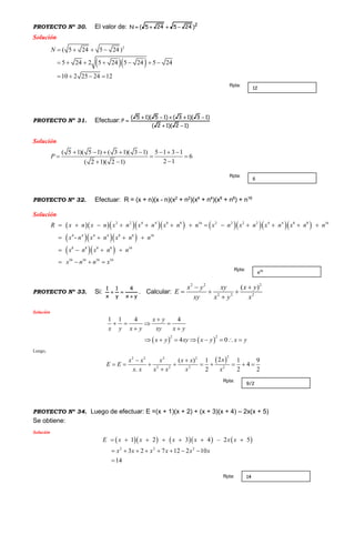 PROYECTO Nº 30. El valor de: 2
)245245(N 
Solución
  
2
( 5 24 5 24 )
5 24 2 5 24 5 24 5 24
10 2 25 24 12
N    
      
   
PROYECTO Nº 31. Efectuar:
)12)(12(
)13)(13()15)(15(
P



Solución
( 5 1)( 5 1) ( 3 1)( 3 1) 5 1 3 1
6
2 1( 2 1)( 2 1)
P
       
  
 
PROYECTO Nº 32. Efectuar: R = (x + n)(x - n)(x2
+ n2
)(x4
+ n4
)(x8
+ n8
) + n16
Solución
          
   
  
2 2 4 4 8 8 16 2 2 2 2 4 4 8 8 16
4 4 8 8 16
8 8 16
16
4 4
8 8
116 16 6
-
R x n x n x n x n x n n x n x n x n x n n
x n x n x n n
x n x n n
x n n x
           
   
  

 

 
PROYECTO Nº 33. Si:
yx
4
y
1
x
1

 . Calcular:
2 2 2
2 2 2
( )x y xy x y
E
xy x y x
 
  

Solución
   
2 2
1 1 4 4
4 0
x y
x y x y xy x y
x y xy x y x y

   
 
       
Luego,
 
22 2 2 2
2 2 2 2
2( ) 1 1 9
4
. 2 2 2
xx x x x x
E E
x x x x x x
 
        

PROYECTO Nº 34. Luego de efectuar: E =(x + 1)(x + 2) + (x + 3)(x + 4) – 2x(x + 5)
Se obtiene:
Solución
       
2 2 2
1 2 3 4 – 2
3 2 7 12 2 10
5
14
x x x x x
E x x x x x x
x   
     
 

 

9/2
Rpta:
14Rpta:
x16Rpta:
6
Rpta:
12
Rpta:
 