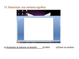 13. Maximizar una ventana significa




a) Aumentar al máximo el tamaño   b) Abrir   c)Crear un archivo
 