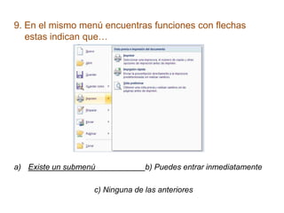 9. En el mismo menú encuentras funciones con flechas
   estas indican que…




a) Existe un submenú             b) Puedes entrar inmediatamente

                   c) Ninguna de las anteriores
 