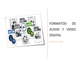 FORMATOS DE
AUDIO Y VIDEO
DIGITAL
MARA CARVAJAL SANTOS
 
