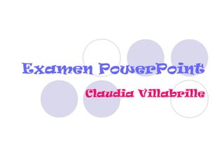 Examen PowerPoint
Claudia Villabrille
 