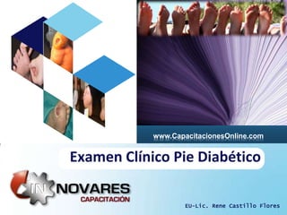 www.CapacitacionesOnline.com


Examen Clínico Pie Diabético

                    EU-Lic. Rene Castillo Flores
 