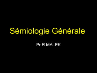Sémiologie Générale
Pr R MALEK

 