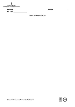 Consejería de Educación y Ciencia


        Apellidos______________________________________________________________Nombre__________________________

        DNI / NIE ________________________


                                              HOJA DE RESPUESTAS




        Dirección General de Formación Profesional
 