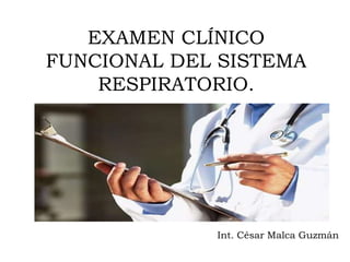 EXAMEN CLÍNICO
FUNCIONAL DEL SISTEMA
RESPIRATORIO.

Int. César Malca Guzmán

 