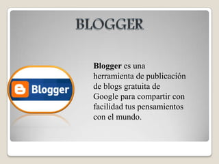 BLOGGERBlogger es una herramienta de publicación de blogs gratuita de Google para compartir con facilidad tus pensamientos con el mundo.