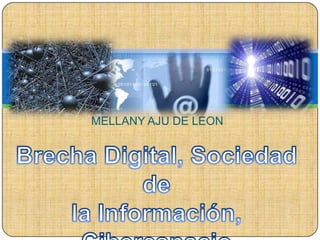 MELLANY AJU DE LEON   Brecha Digital, Sociedad de  la Información,  Ciberespacio. 