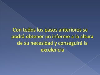 Con todos los pasos anteriores se podrá obtener un informe a la altura de su necesidad y conseguirá la excelencia