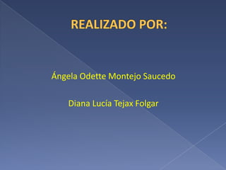 REALIZADO POR:Ángela Odette Montejo SaucedoDiana Lucía Tejax Folgar