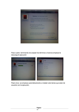 Paso cuatro: terminando de aceptar los términos o licencia empieza la
descarga & ejecución

Pasó cinco: se empieza automáticamente a instalar solo tienes que estar de
acuerdo con la ejecución.

Página
13

 