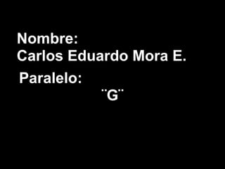 Nombre:
Carlos Eduardo Mora E.
Paralelo:
           ¨G¨
 