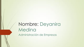 Nombre: Deyanira
Medina
Administración de Empresas
 