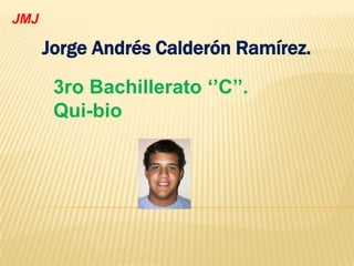 JMJ

      Jorge Andrés Calderón Ramírez.

       3ro Bachillerato ‘’C’’.
       Qui-bio
 