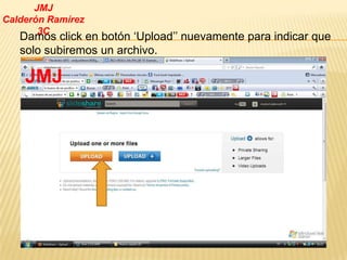JMJ
Calderón Ramírez
       3C
   Damos click en botón ‘Upload’’ nuevamente para indicar que
   solo subiremos un archivo.

    JMJ
 
