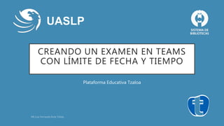 CREANDO UN EXAMEN EN TEAMS
CON LÍMITE DE FECHA Y TIEMPO
Plataforma Educativa Tzaloa
UASLP
 